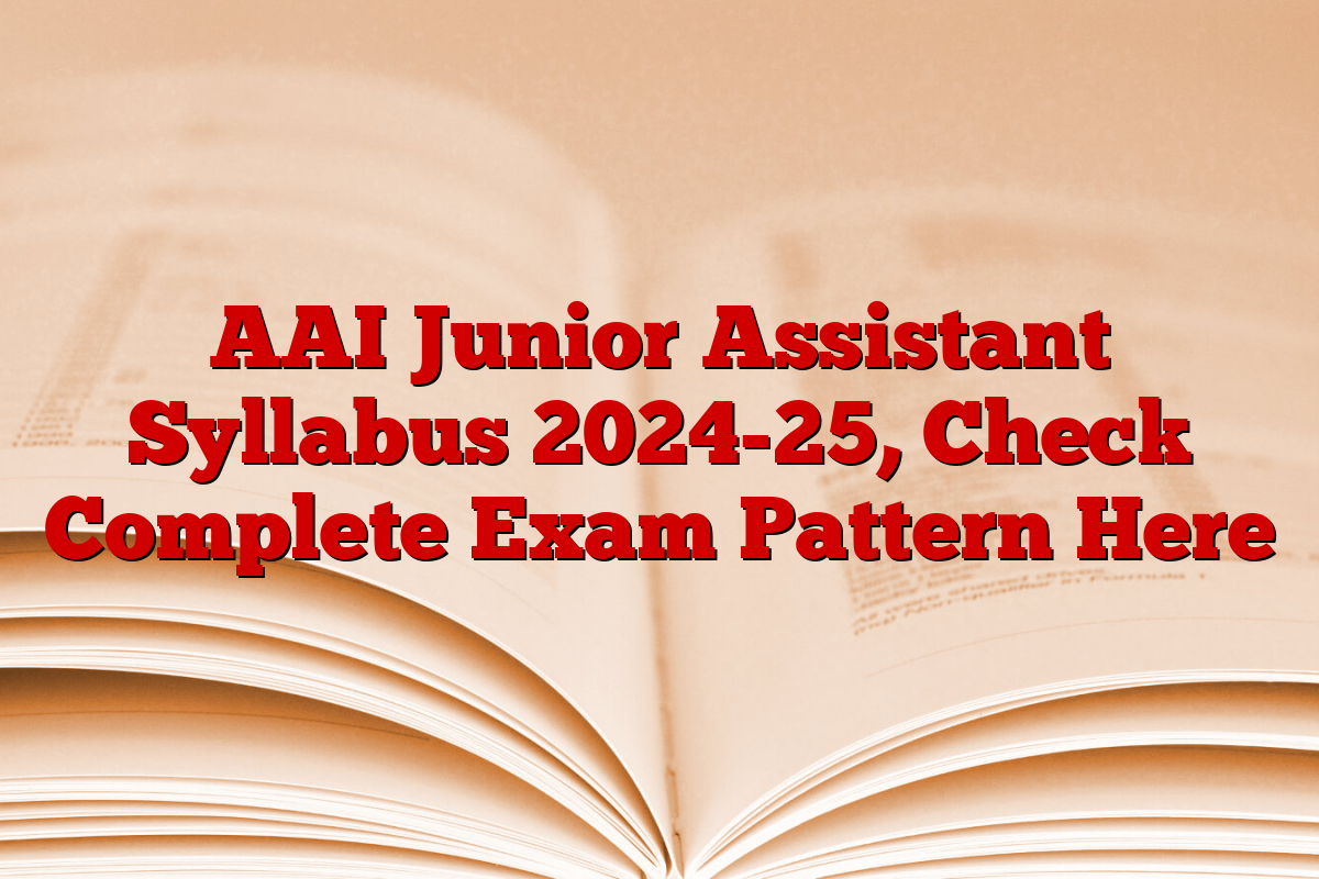 AAI Junior Assistant Syllabus 2024-25, Check Complete Exam Pattern Here