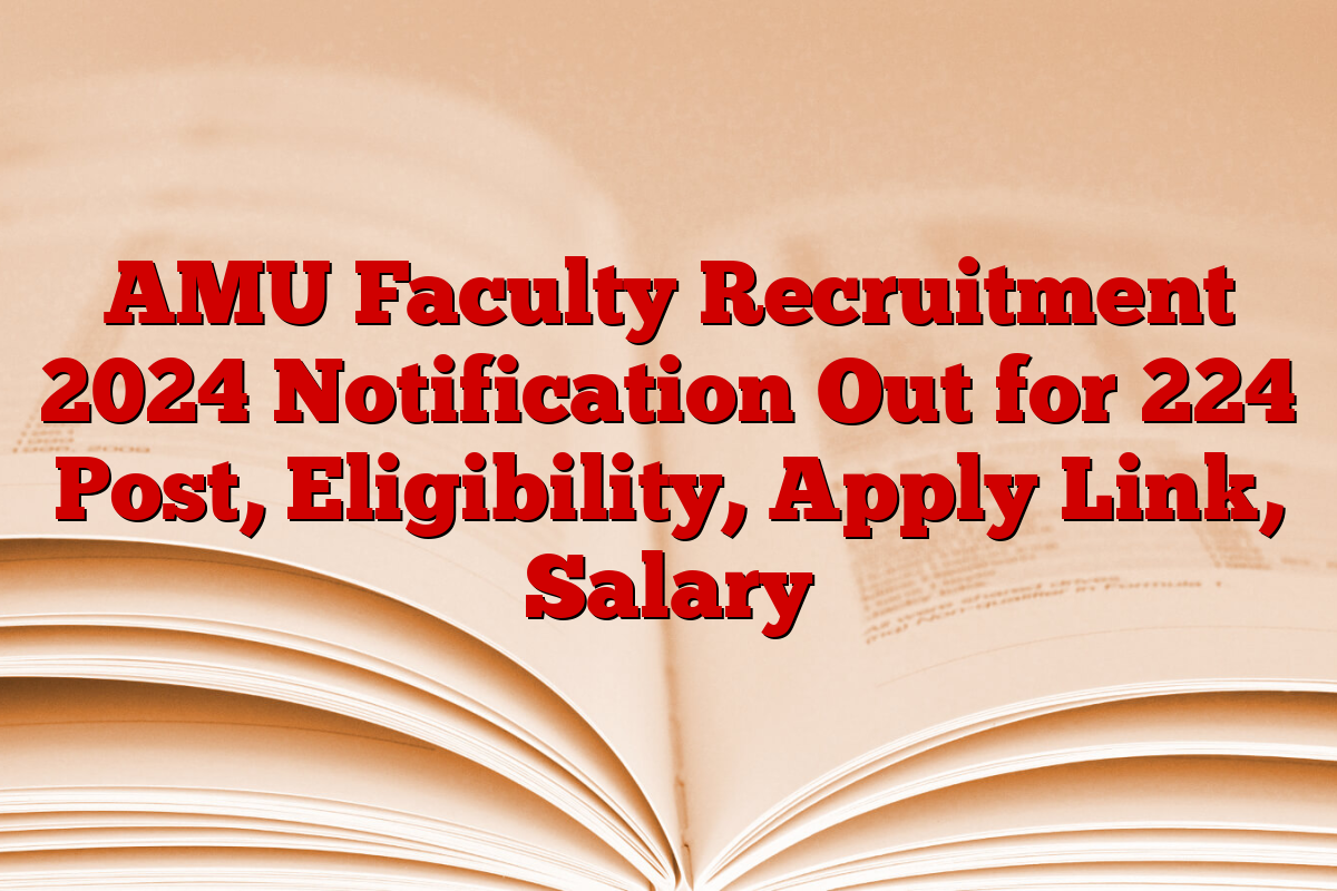AMU Faculty Recruitment 2024 Notification Out for 224 Post, Eligibility, Apply Link, Salary
