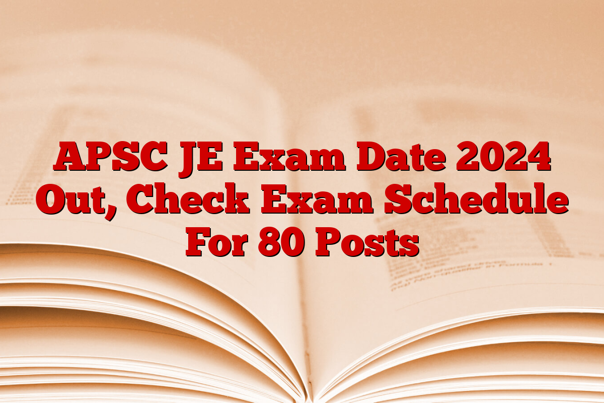 APSC JE Exam Date 2024 Out, Check Exam Schedule For 80 Posts
