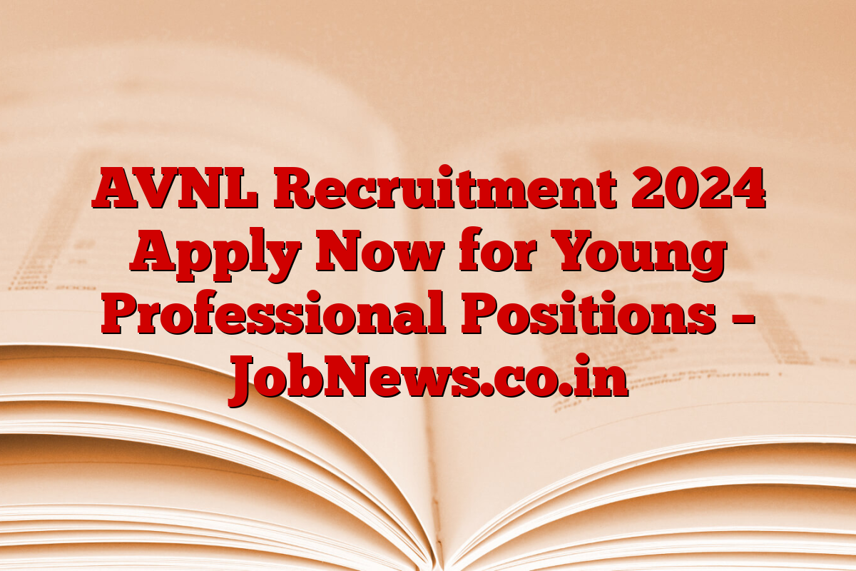 AVNL Recruitment 2024 Apply Now for Young Professional Positions – JobNews.co.in