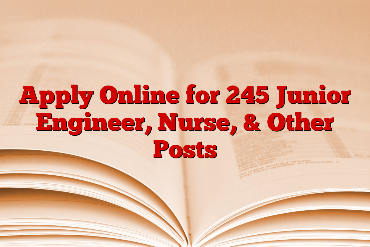 Apply Online for 245 Junior Engineer, Nurse, & Other Posts
