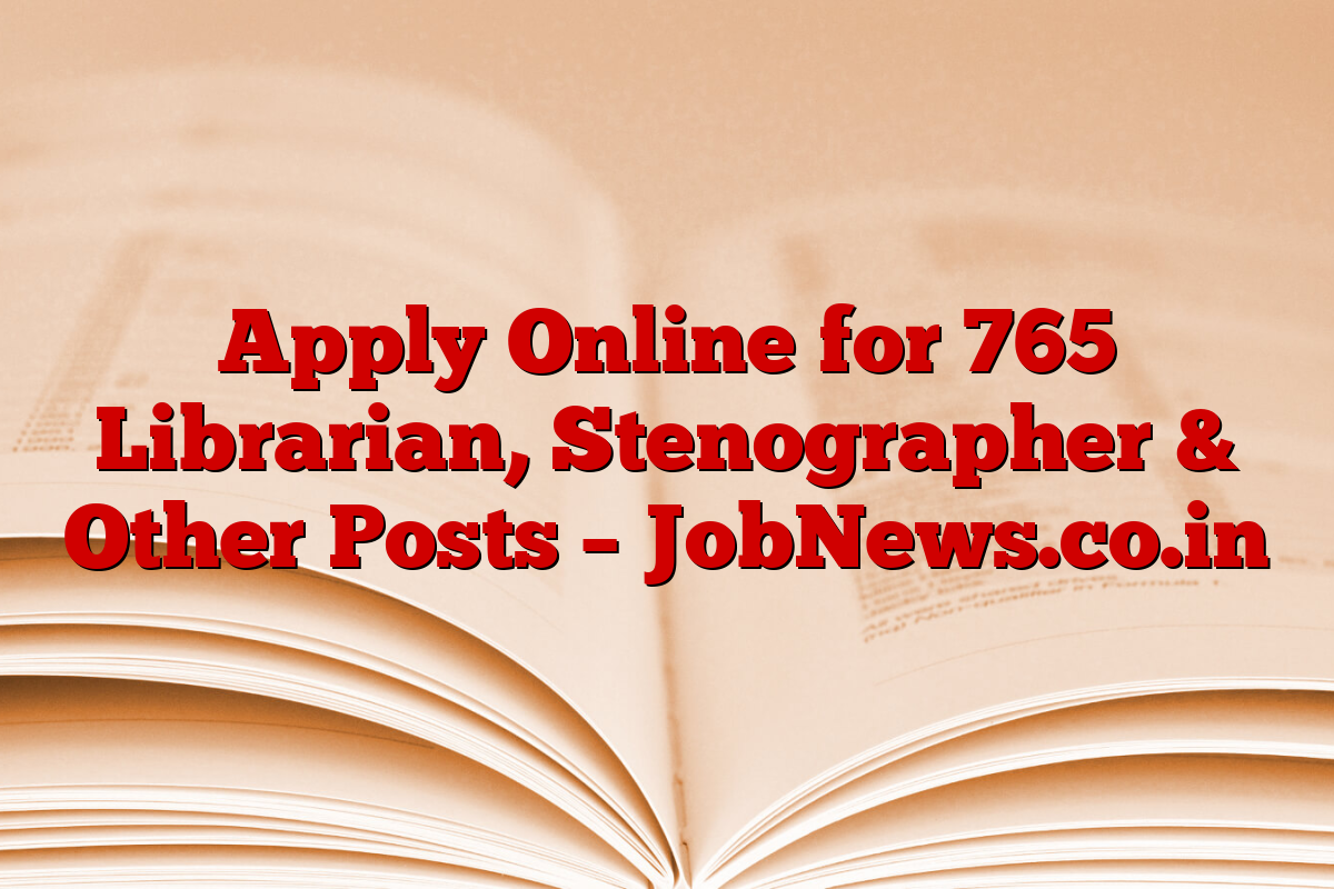 Apply Online for 765 Librarian, Stenographer & Other Posts – JobNews.co.in