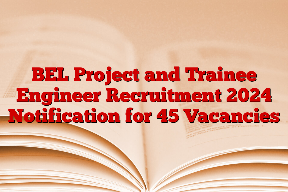 BEL Project and Trainee Engineer Recruitment 2024 Notification for 45 Vacancies