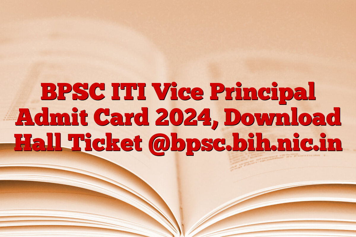 BPSC ITI Vice Principal Admit Card 2024, Download Hall Ticket @bpsc.bih.nic.in