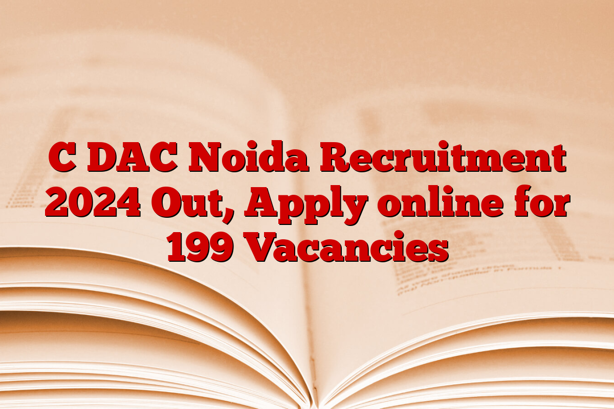 C DAC Noida Recruitment 2024 Out, Apply online for 199 Vacancies