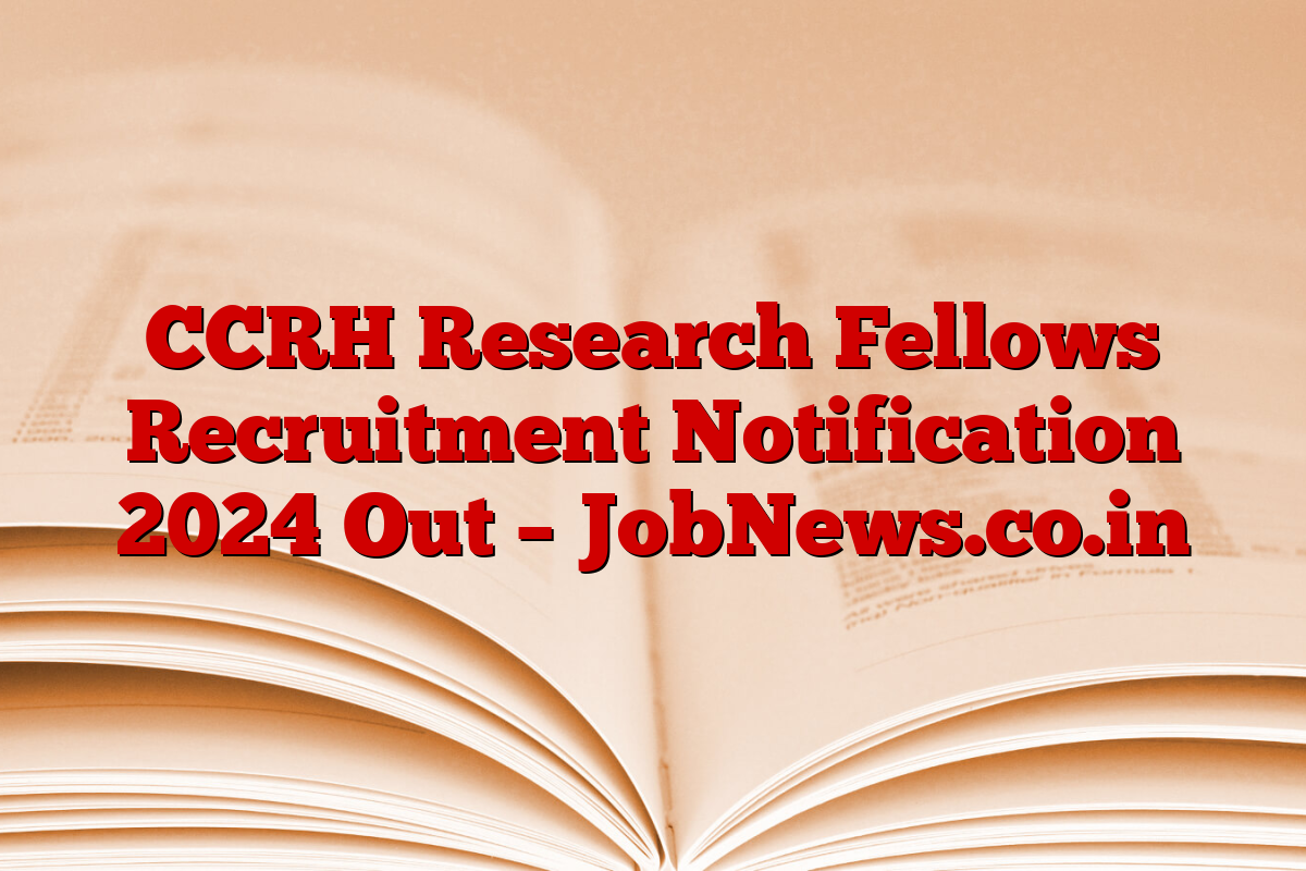 CCRH Research Fellows Recruitment Notification 2024 Out – JobNews.co.in