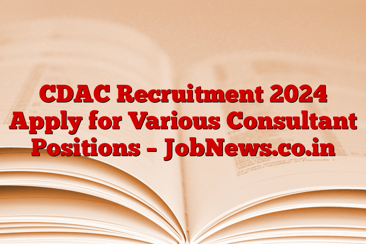 CDAC Recruitment 2024 Apply for Various Consultant Positions – JobNews.co.in