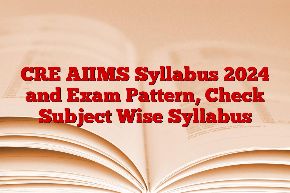 CRE AIIMS Syllabus 2024 and Exam Pattern, Check Subject Wise Syllabus