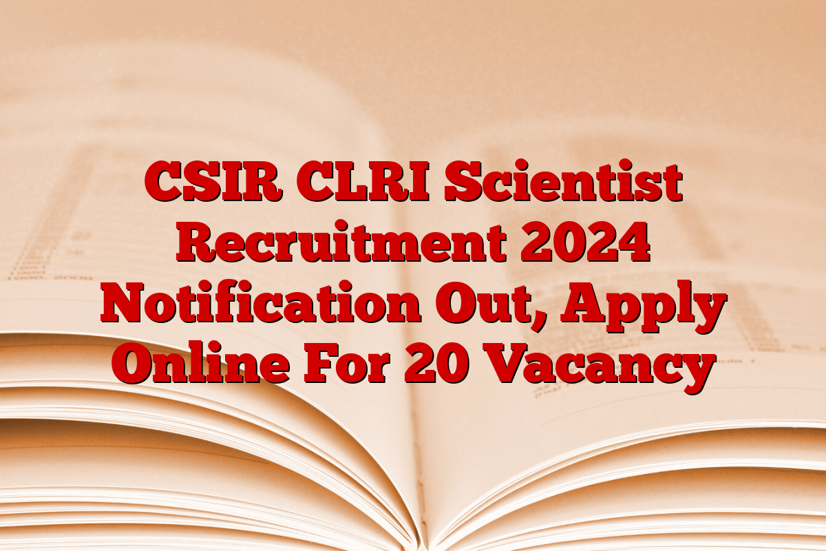 CSIR CLRI Scientist Recruitment 2024 Notification Out, Apply Online For 20 Vacancy