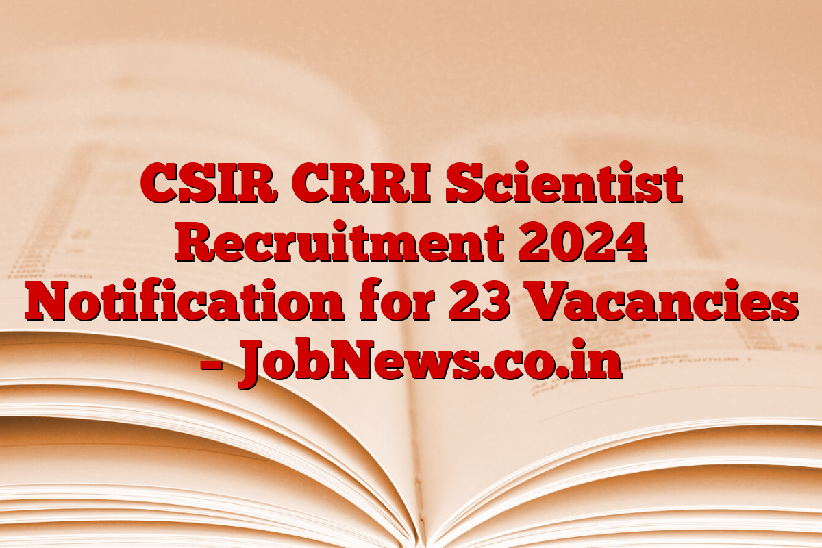CSIR CRRI Scientist Recruitment 2024 Notification for 23 Vacancies – JobNews.co.in