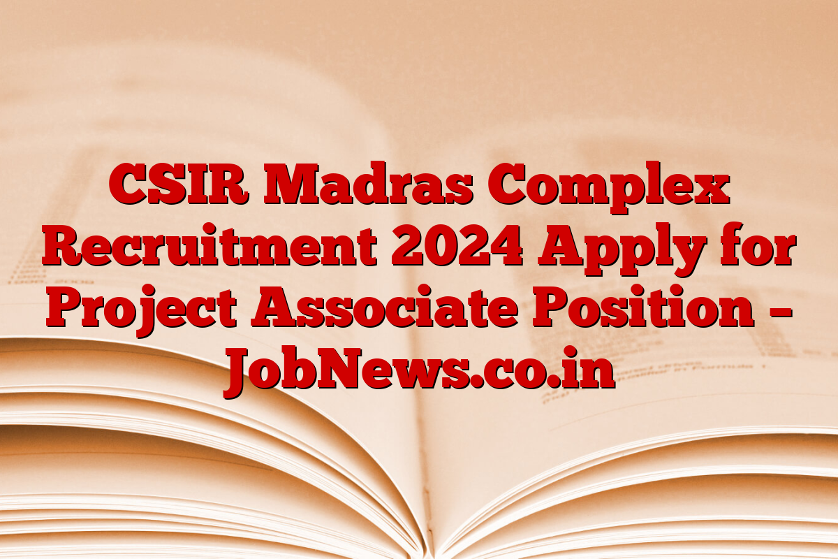 CSIR Madras Complex Recruitment 2024 Apply for Project Associate Position – JobNews.co.in CSIR Madras Complex Recruitment 2024 Apply for Project Associate Position – JobNews.co.in