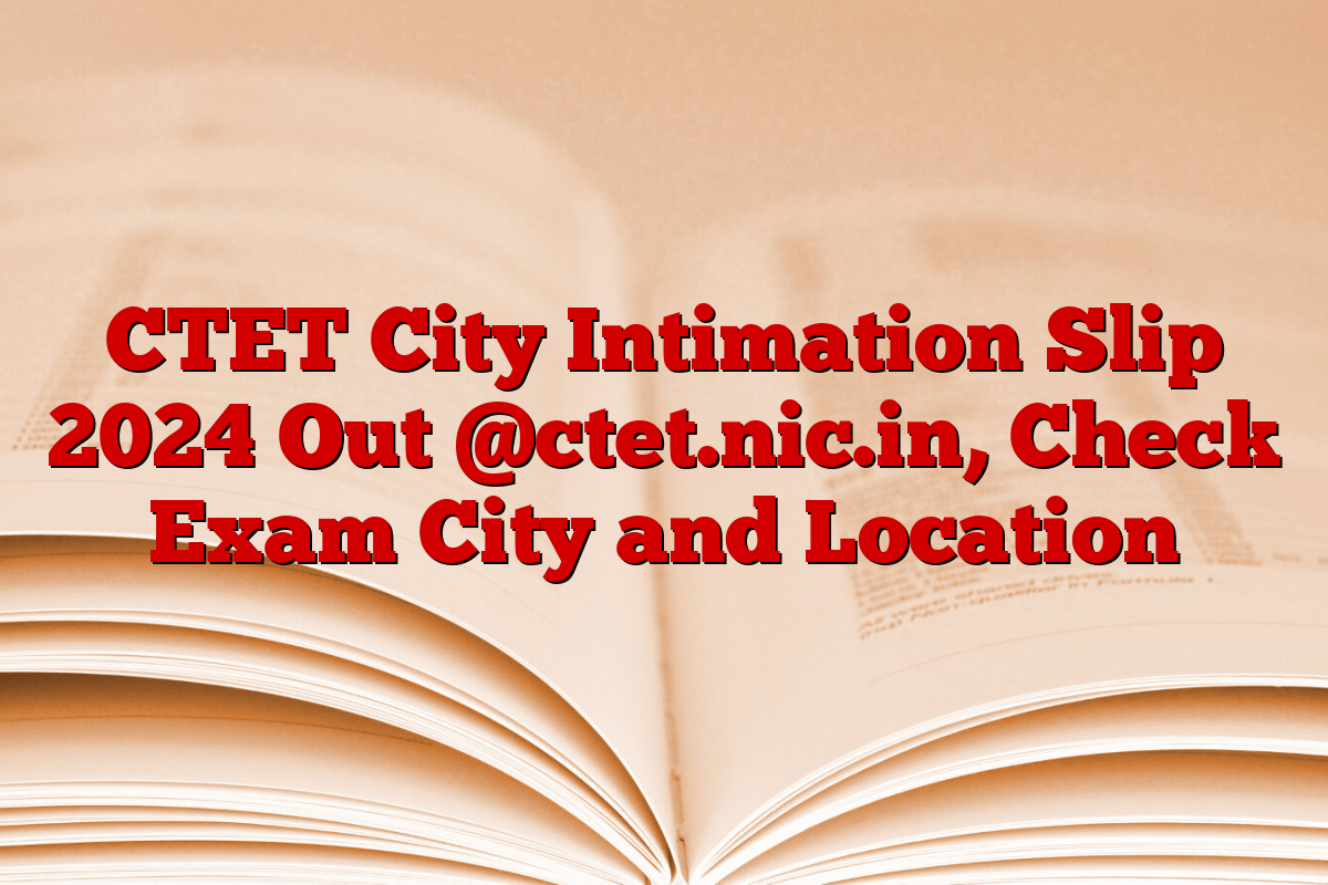 CTET City Intimation Slip 2024 Out @ctet.nic.in, Check Exam City and Location