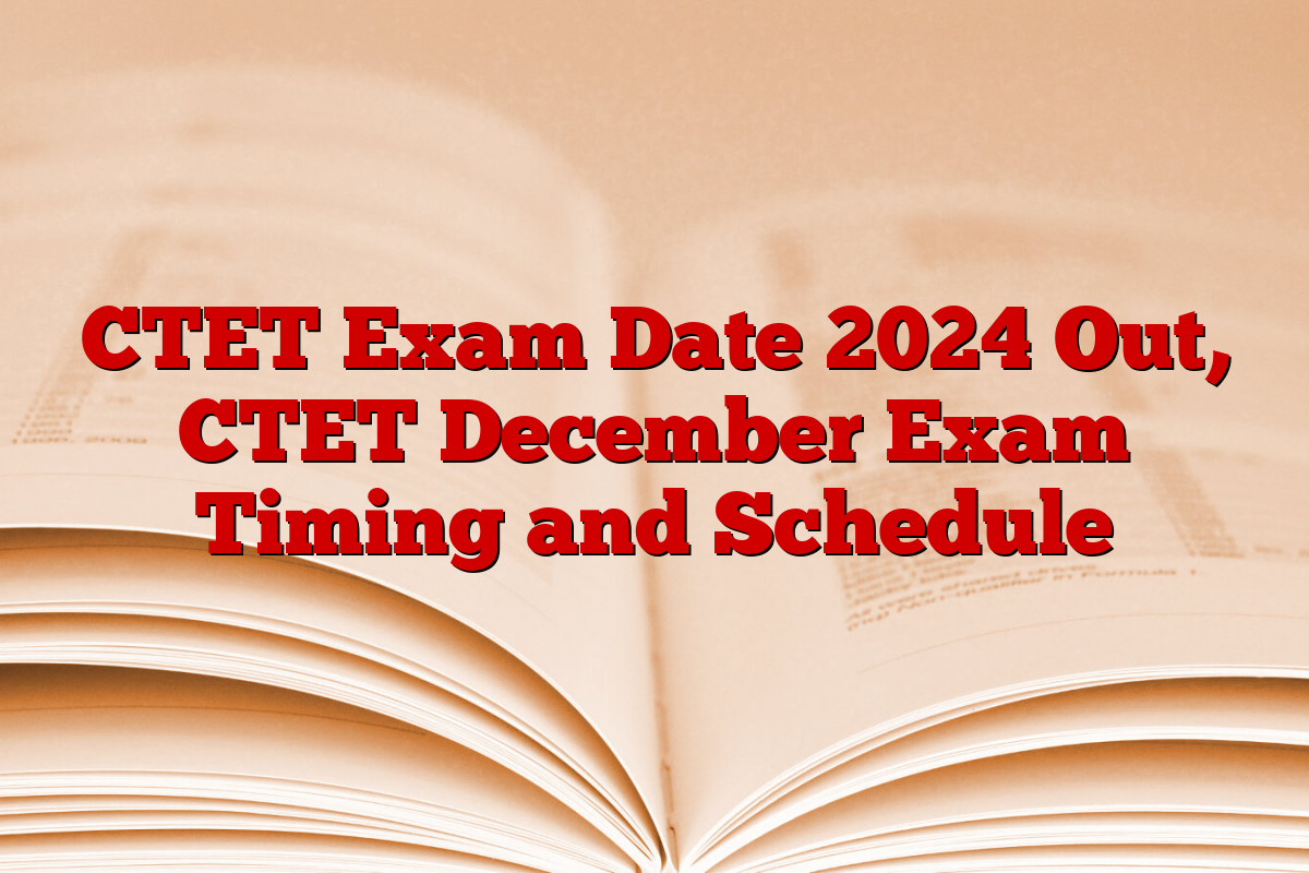 CTET Exam Date 2024 Out, CTET December Exam Timing and Schedule