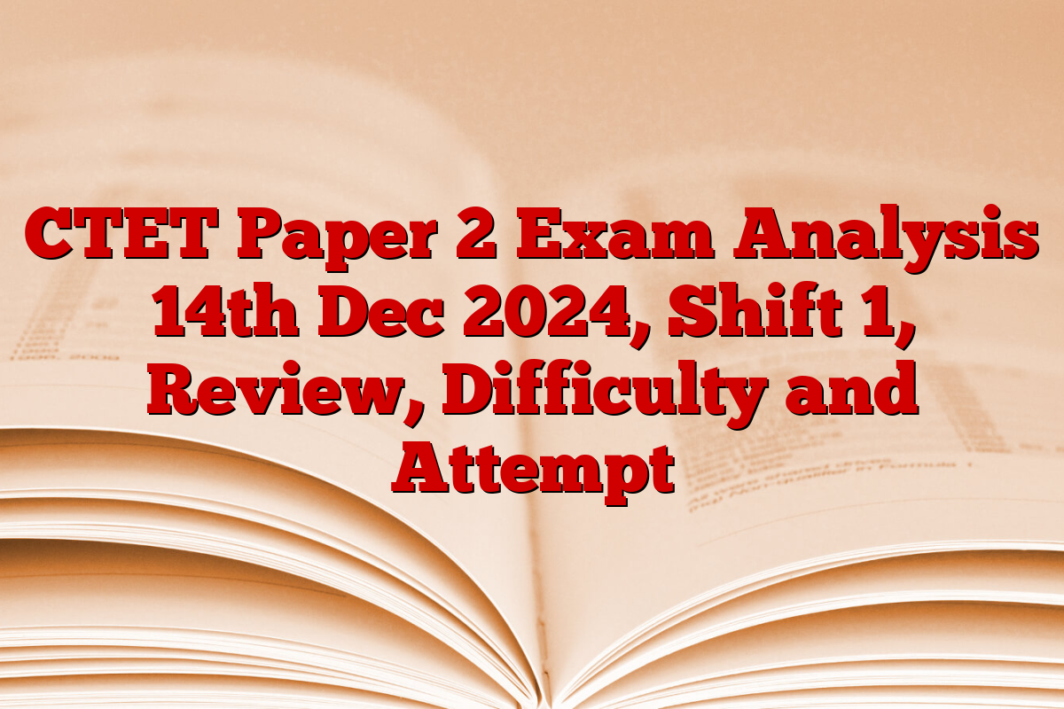 CTET Paper 2 Exam Analysis 14th Dec 2024, Shift 1, Review, Difficulty and Attempt