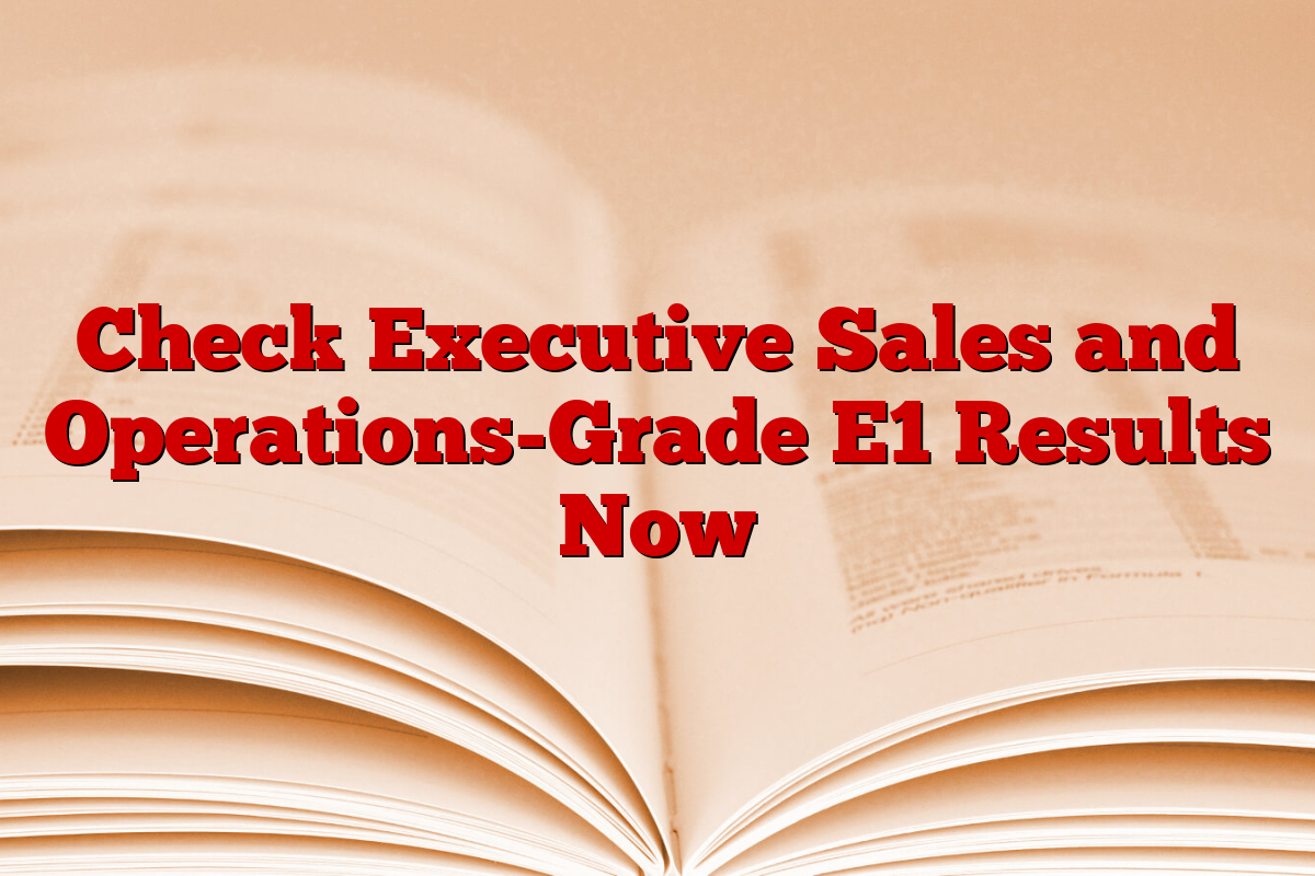 Check Executive Sales and Operations-Grade E1 Results Now