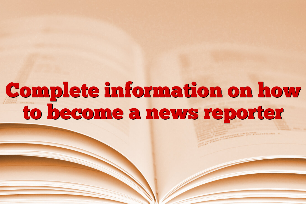 Complete information on how to become a news reporter