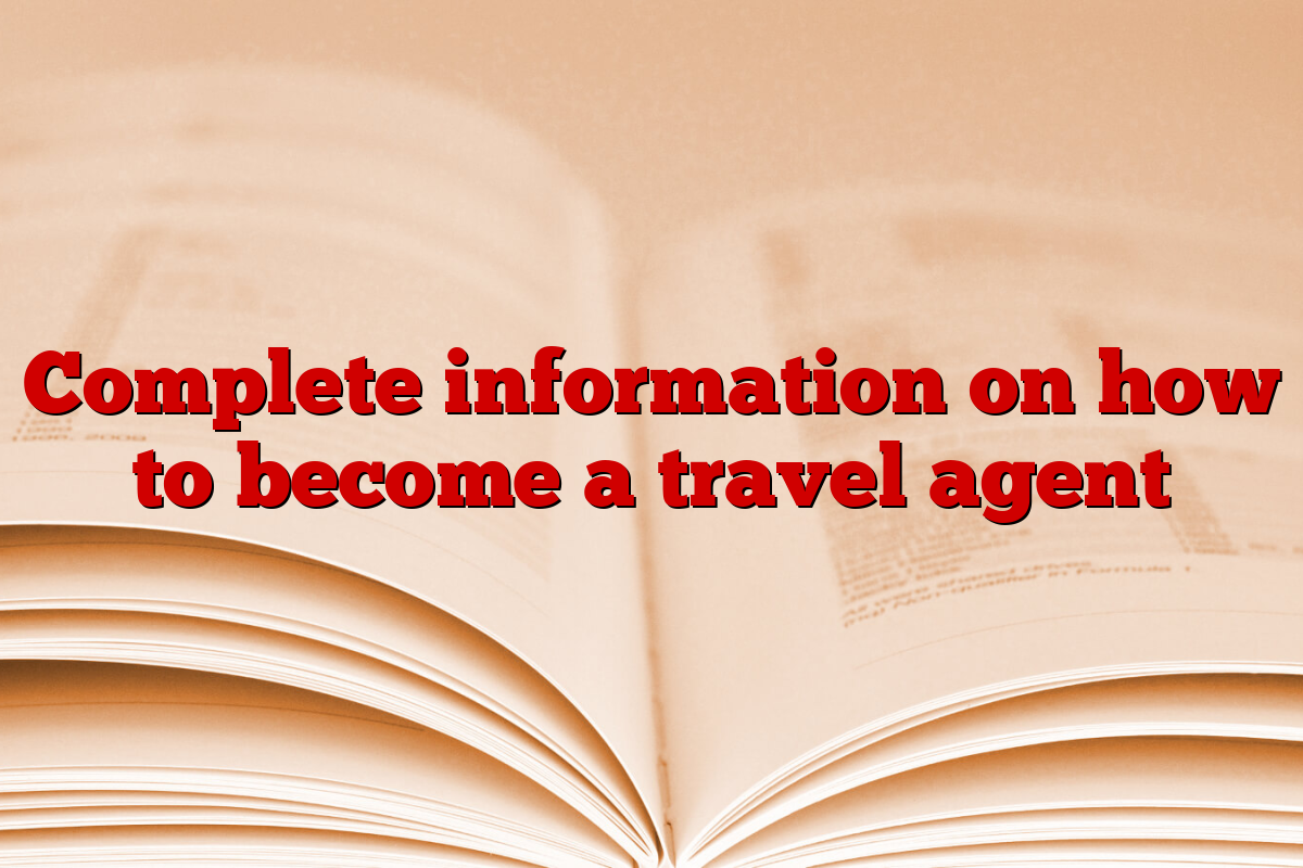 Complete information on how to become a travel agent
