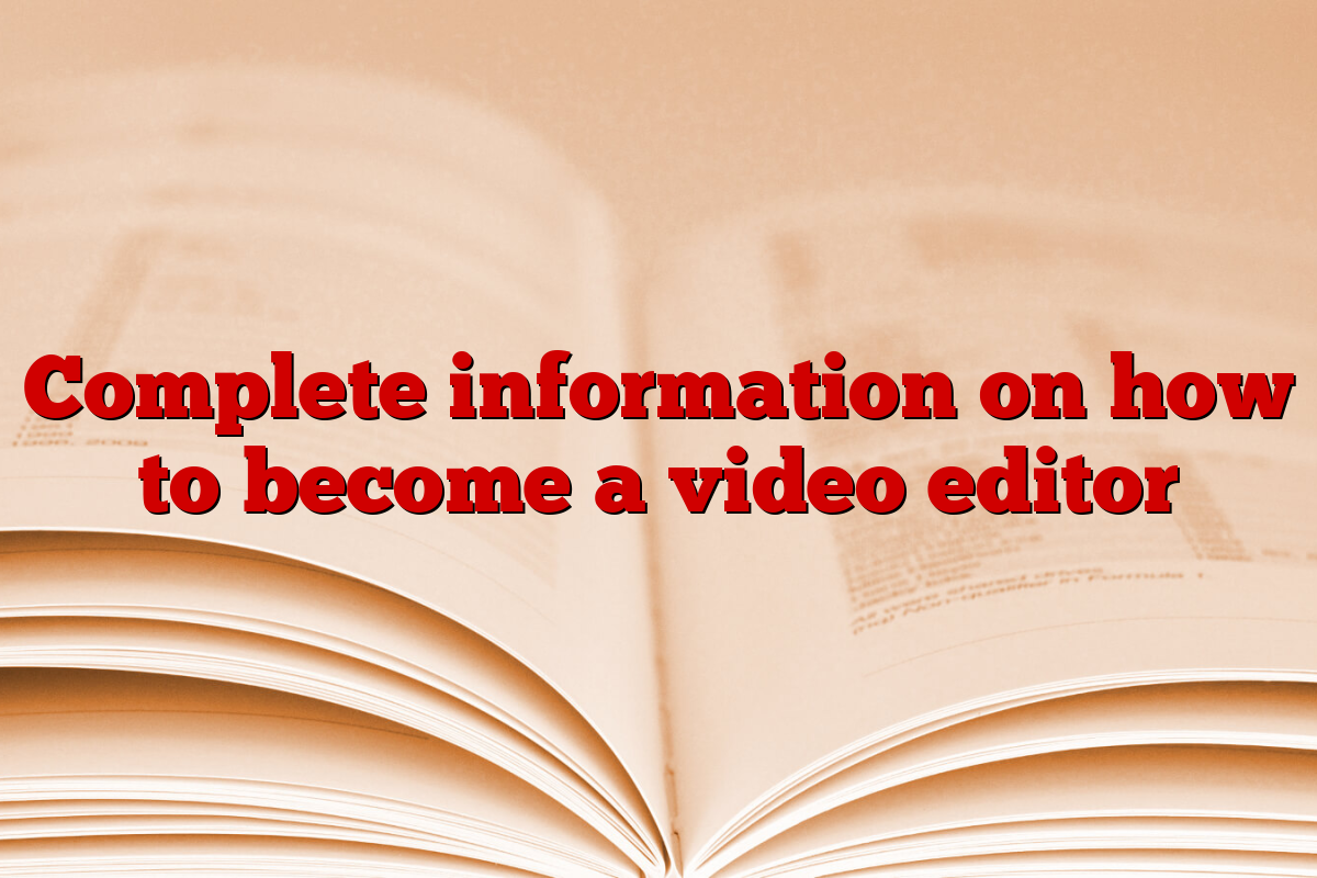 Complete information on how to become a video editor