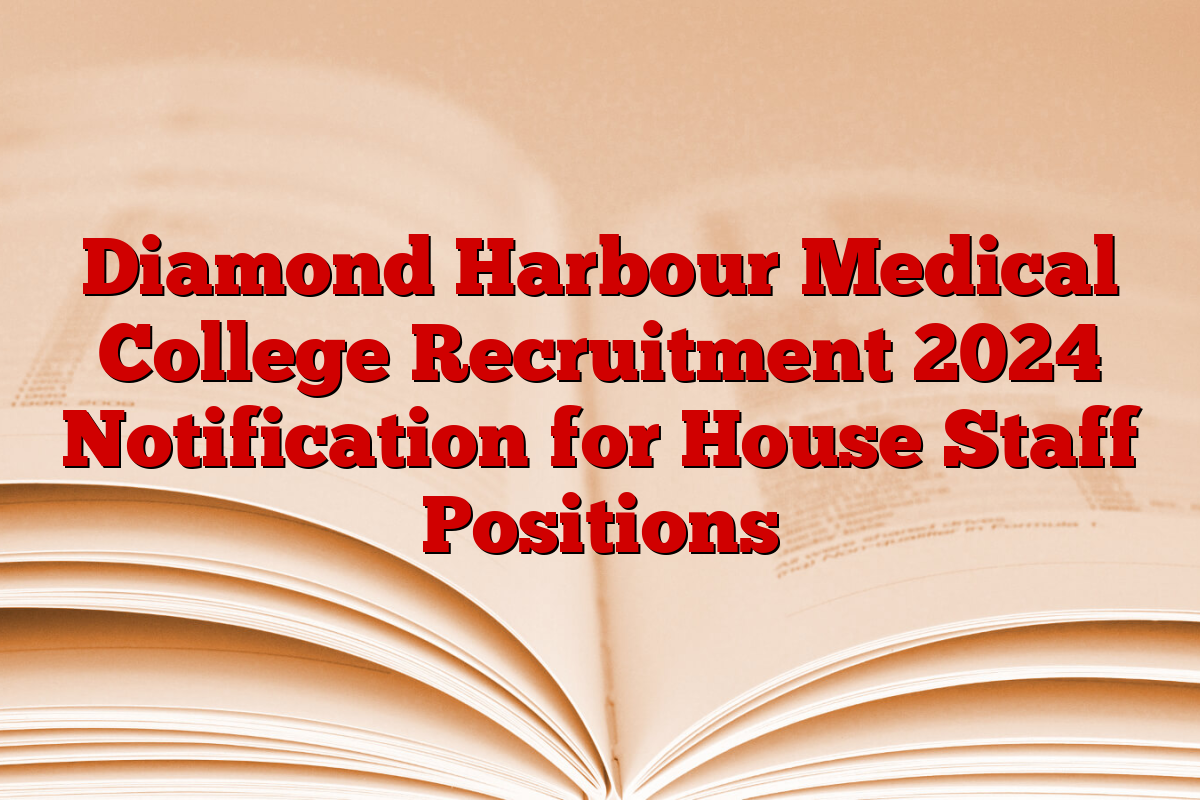 Diamond Harbour Medical College Recruitment 2024 Notification for House Staff Positions