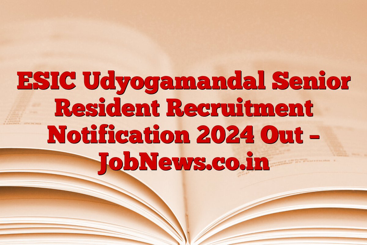 ESIC Udyogamandal Senior Resident Recruitment Notification 2024 Out – JobNews.co.in
