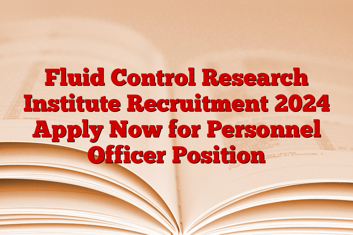 Fluid Control Research Institute Recruitment 2024 Apply Now for Personnel Officer Position