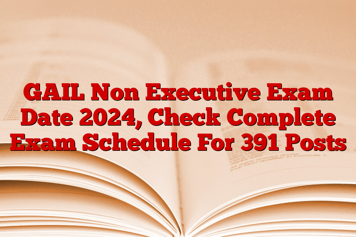 GAIL Non Executive Exam Date 2024, Check Complete Exam Schedule For 391 Posts