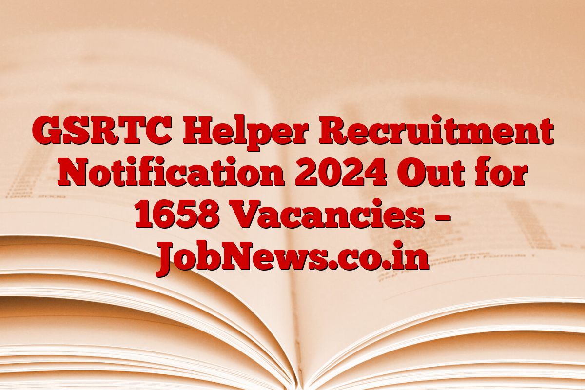 GSRTC Helper Recruitment Notification 2024 Out for 1658 Vacancies – JobNews.co.in