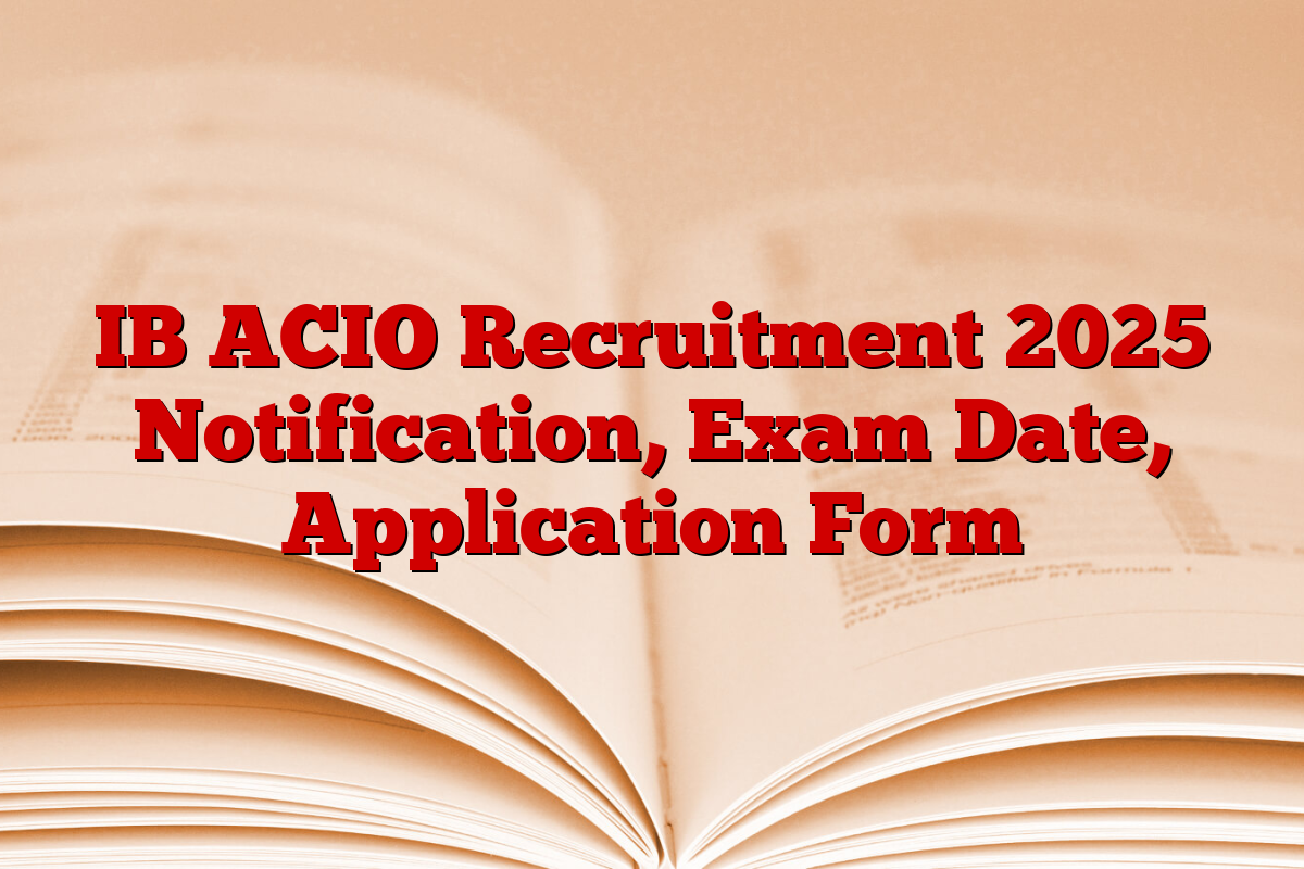 IB ACIO Recruitment 2025 Notification, Exam Date, Application Form
