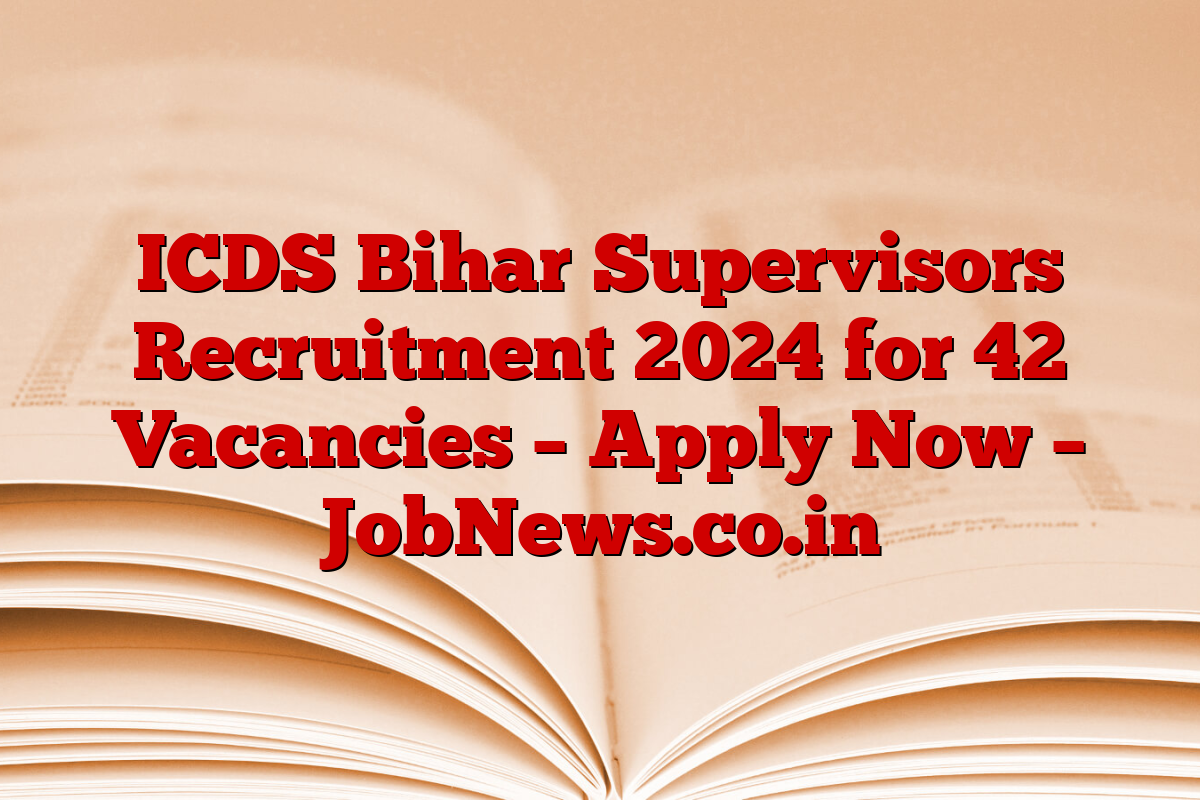 ICDS Bihar Supervisors Recruitment 2024 for 42 Vacancies – Apply Now – JobNews.co.in