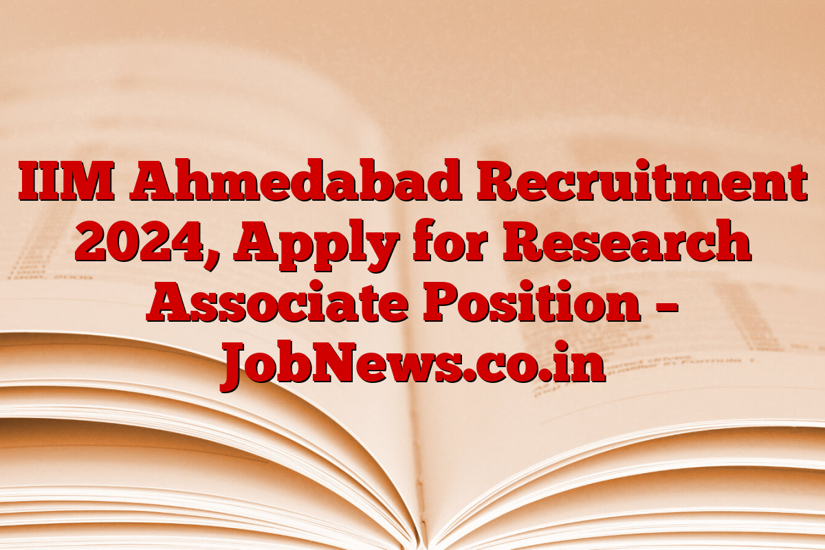 IIM Ahmedabad Recruitment 2024, Apply for Research Associate Position – JobNews.co.in