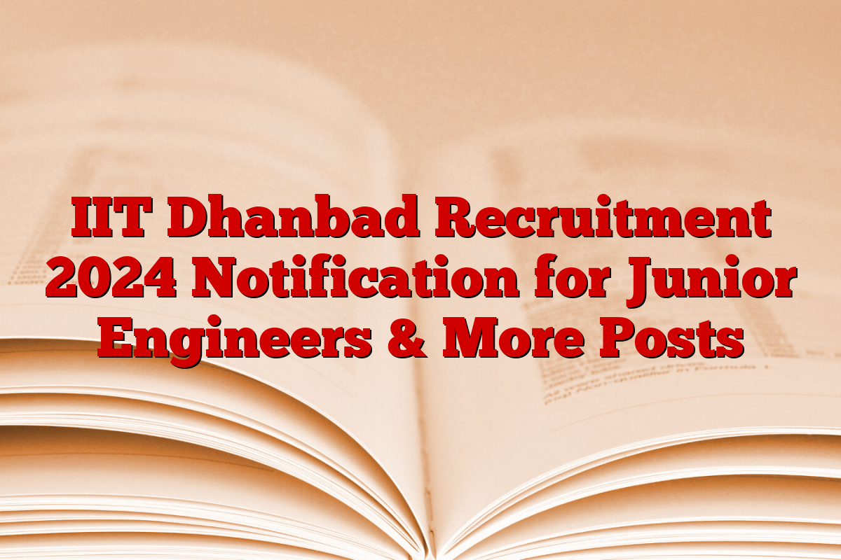 IIT Dhanbad Recruitment 2024 Notification for Junior Engineers & More Posts