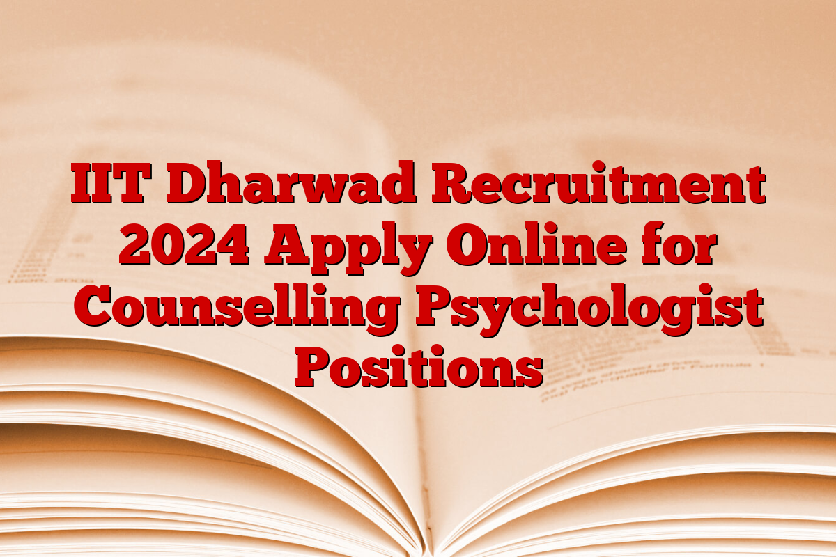 IIT Dharwad Recruitment 2024 Apply Online for Counselling Psychologist Positions