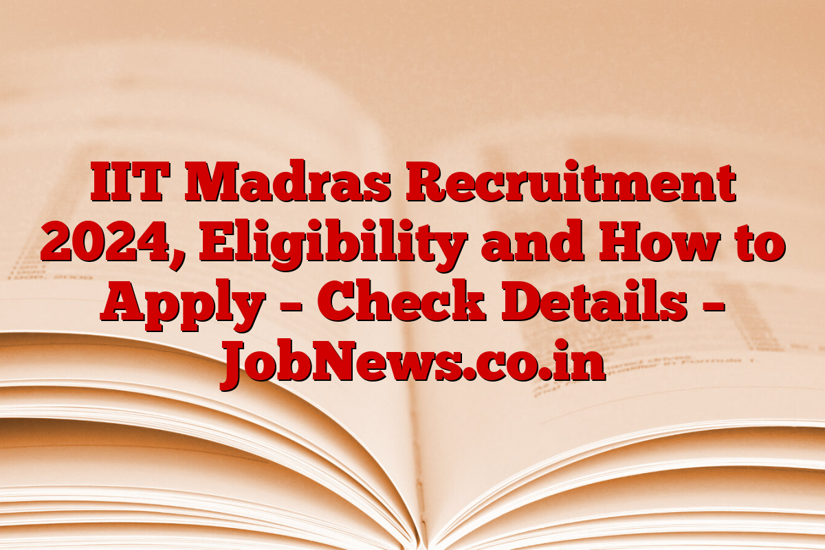 IIT Madras Recruitment 2024, Eligibility and How to Apply – Check Details – JobNews.co.in