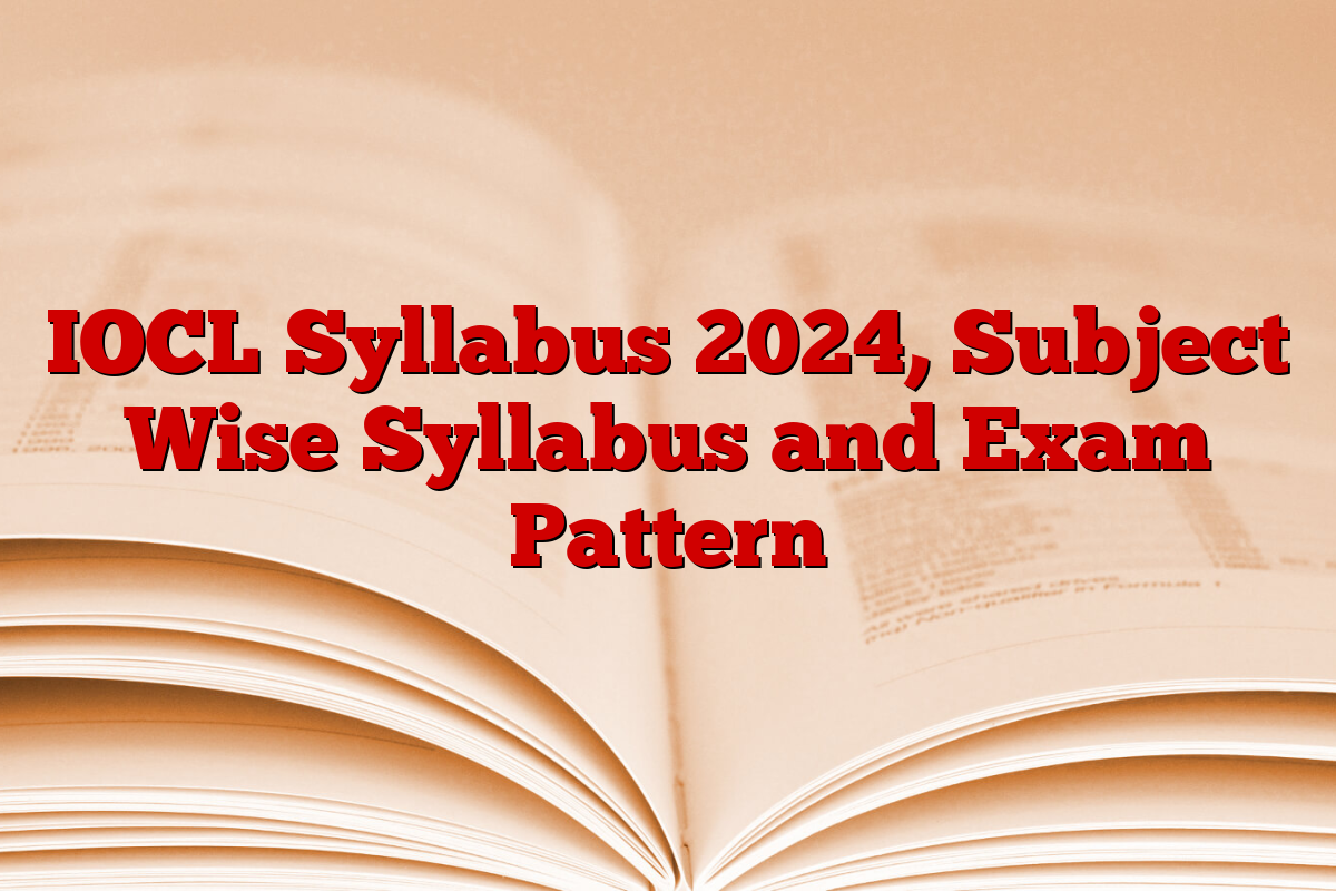 IOCL Syllabus 2024, Subject Wise Syllabus and Exam Pattern