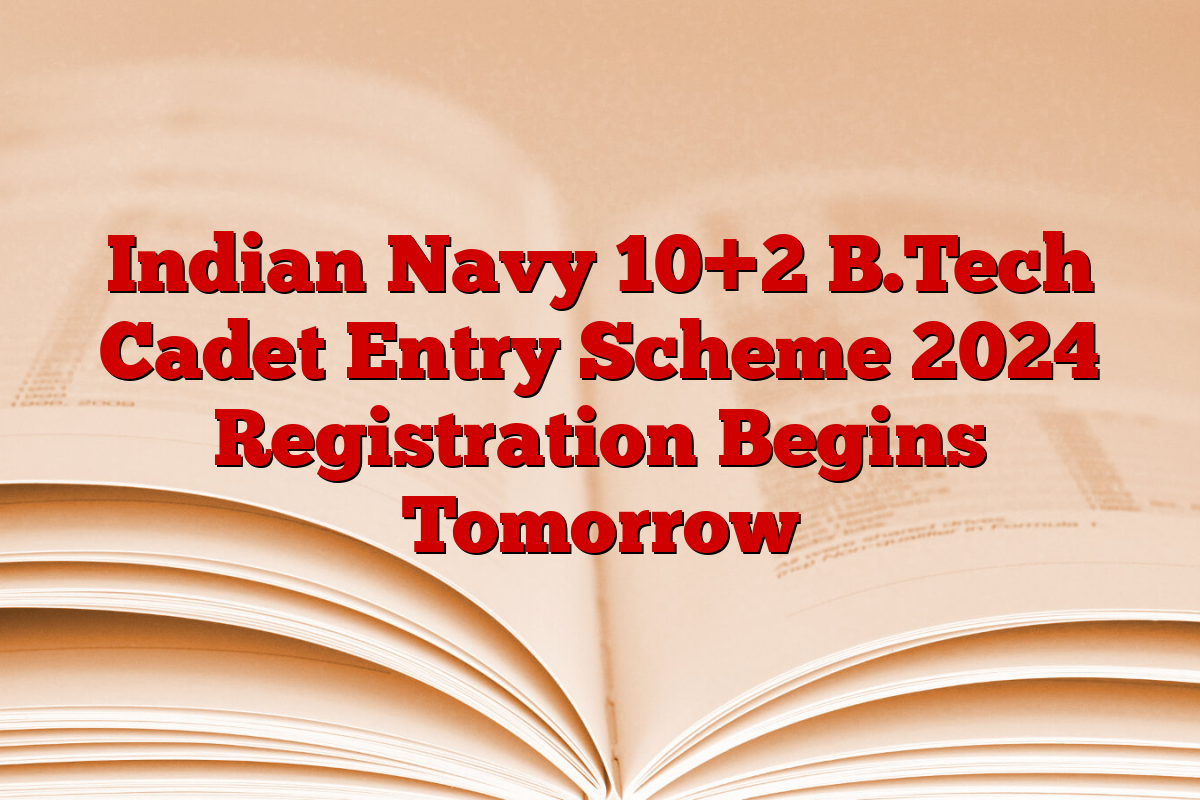 Indian Navy 10+2 B.Tech Cadet Entry Scheme 2024 Registration Begins Tomorrow