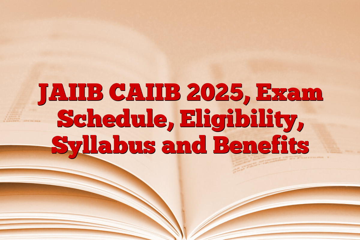 JAIIB CAIIB 2025, Exam Schedule, Eligibility, Syllabus and Benefits