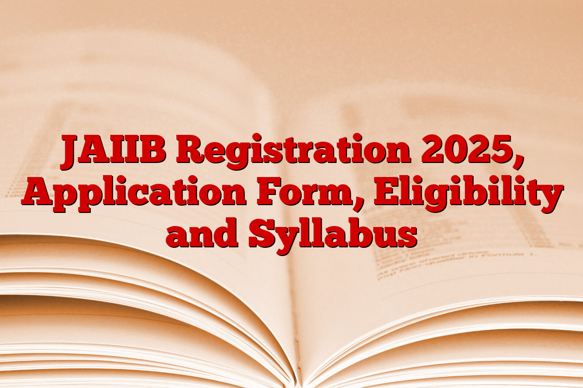 JAIIB Registration 2025, Application Form, Eligibility and Syllabus JAIIB Registration 2025, Application Form, Eligibility and Syllabus
