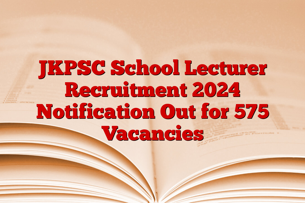 JKPSC School Lecturer Recruitment 2024 Notification Out for 575 Vacancies JKPSC School Lecturer Recruitment 2024 Notification Out for 575 Vacancies
