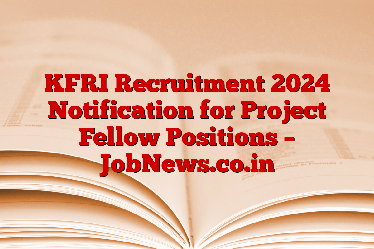 KFRI Recruitment 2024 Notification for Project Fellow Positions – JobNews.co.in