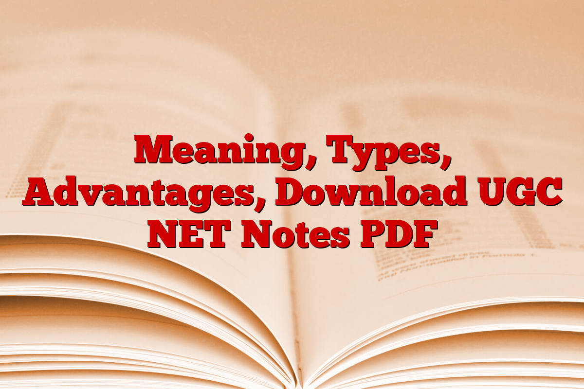 Meaning, Types, Advantages, Download UGC NET Notes PDF