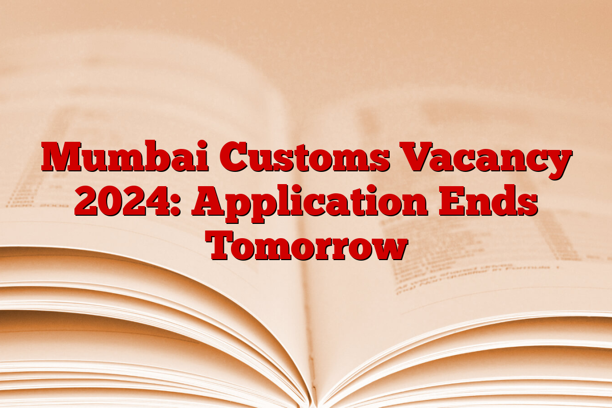 Mumbai Customs Vacancy 2024: Application Ends Tomorrow