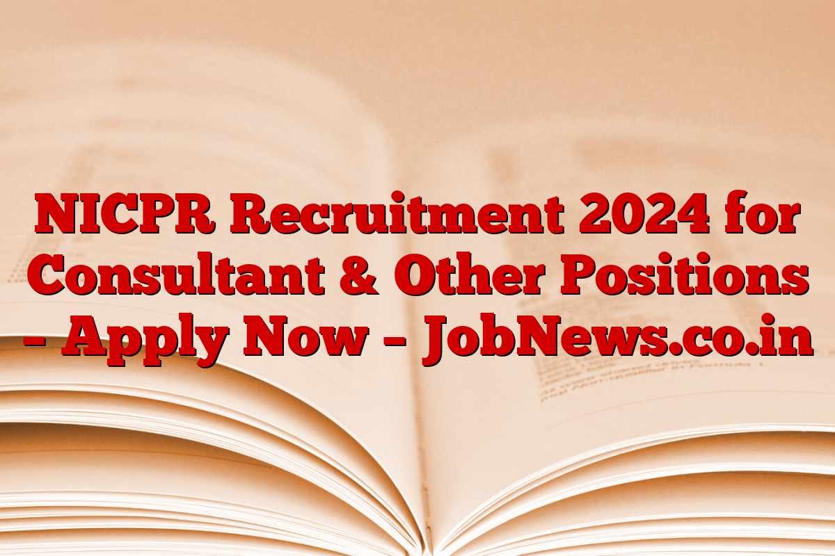 NICPR Recruitment 2024 for Consultant & Other Positions – Apply Now – JobNews.co.in