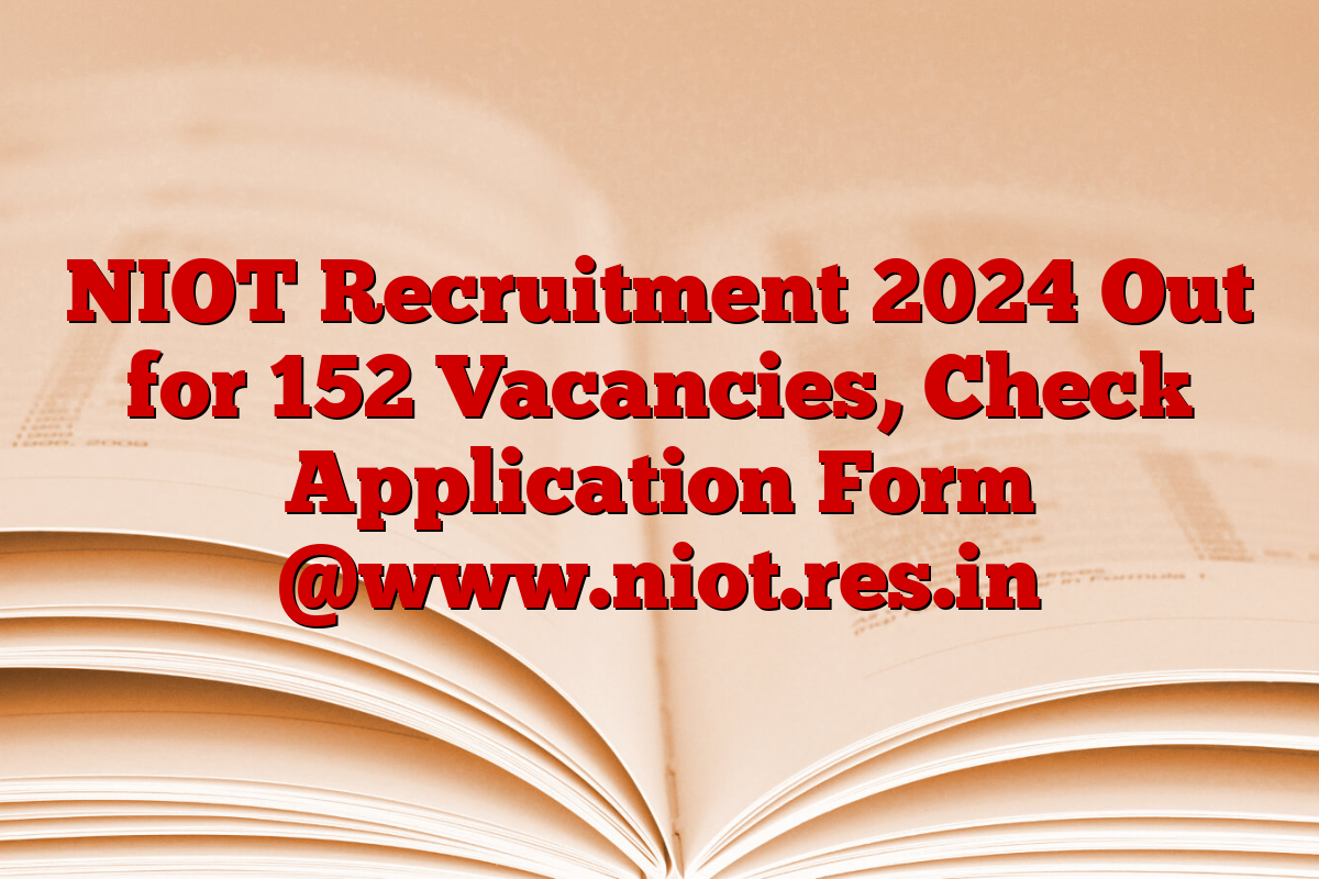 NIOT Recruitment 2024 Out for 152 Vacancies, Check Application Form @www.niot.res.in