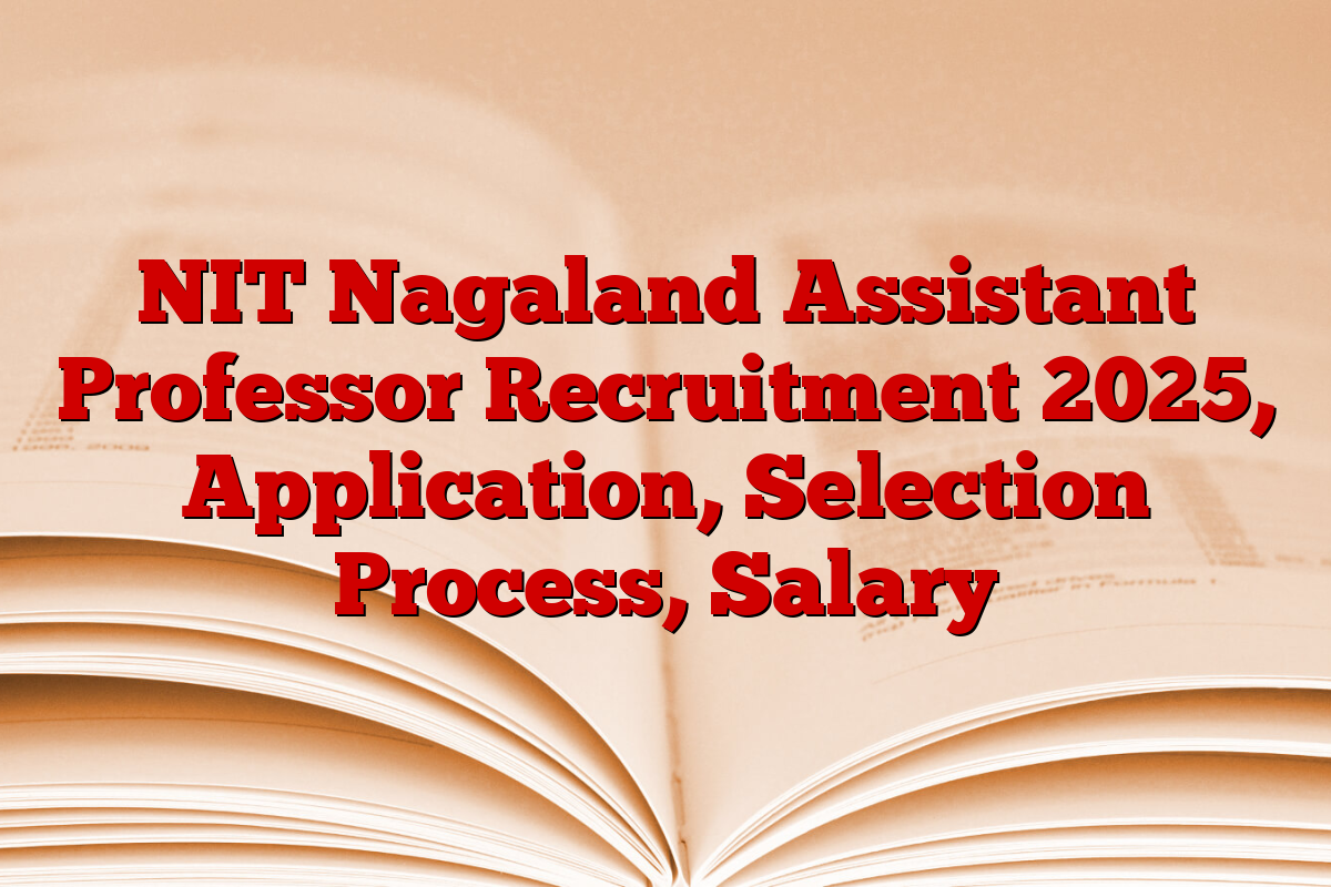 NIT Nagaland Assistant Professor Recruitment 2025, Application, Selection Process, Salary