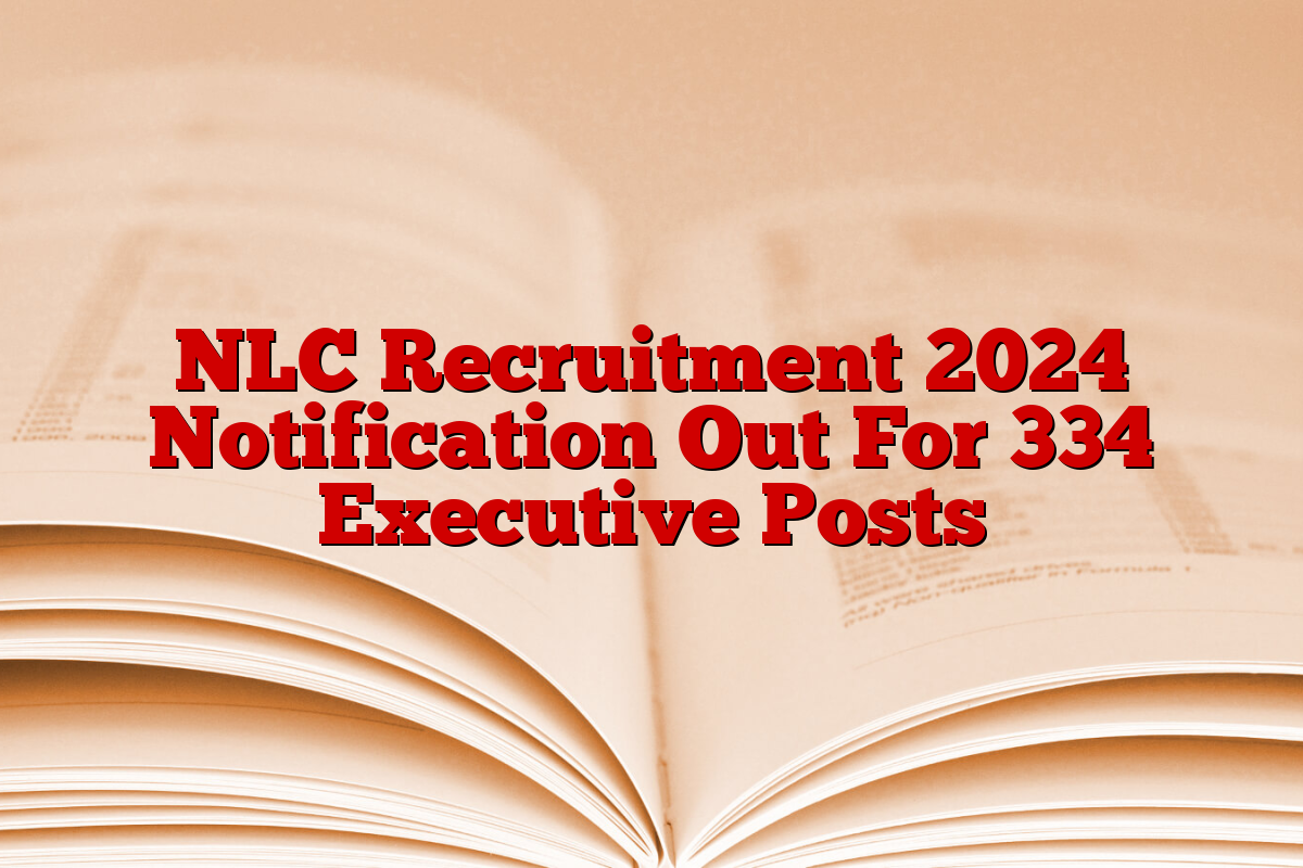 NLC Recruitment 2024 Notification Out For 334 Executive Posts