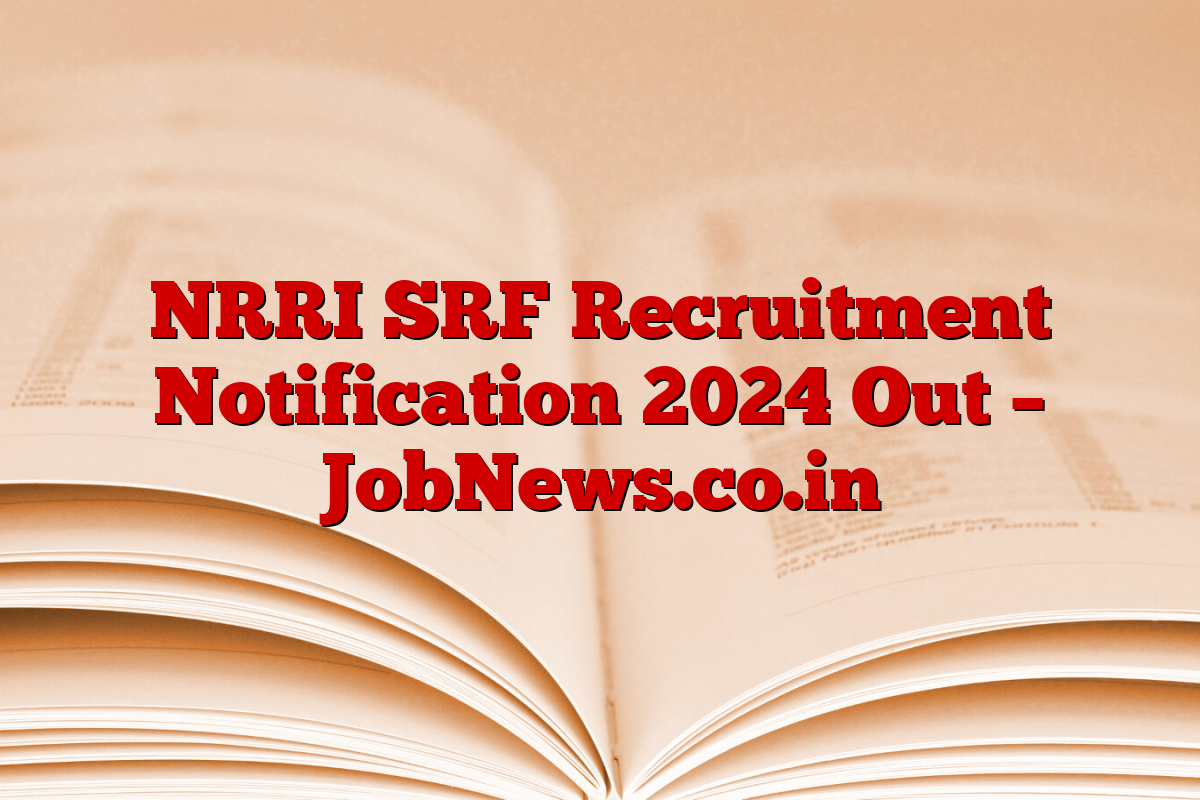 NRRI SRF Recruitment Notification 2024 Out – JobNews.co.in