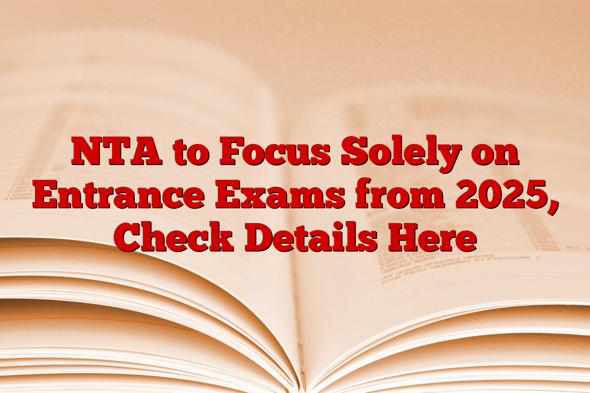 NTA to Focus Solely on Entrance Exams from 2025, Check Details Here