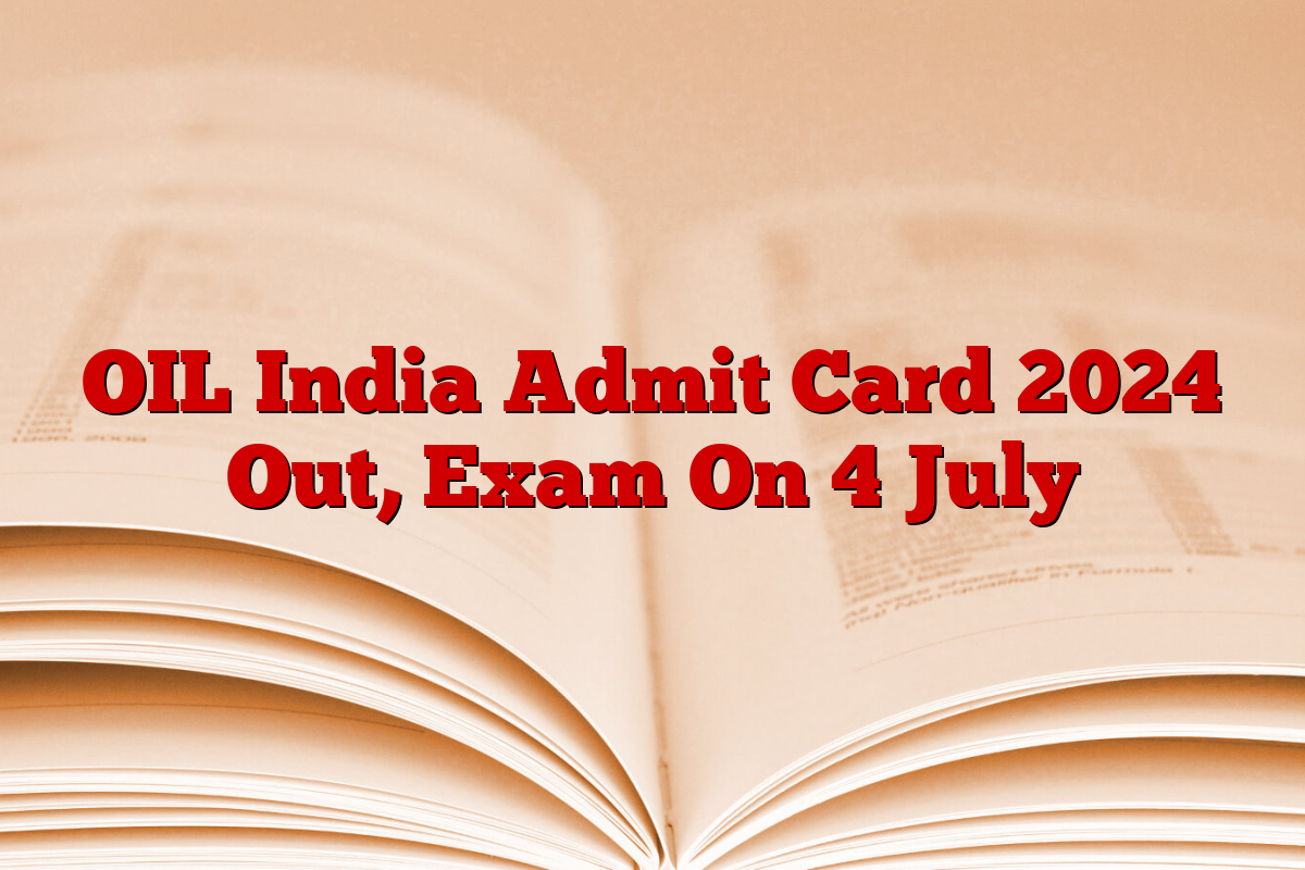OIL India Admit Card 2024 Out, Exam On 4 July