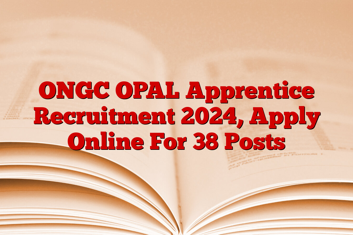 ONGC OPAL Apprentice Recruitment 2024, Apply Online For 38 Posts