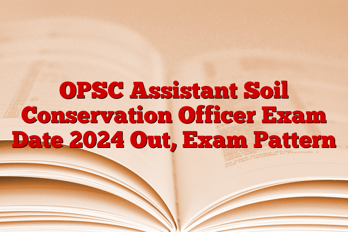 OPSC Assistant Soil Conservation Officer Exam Date 2024 Out, Exam Pattern